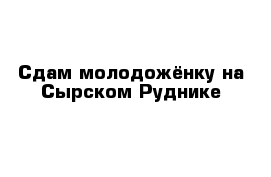 Сдам молодожёнку на Сырском Руднике